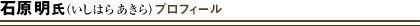 石原明氏（いしはらあきら）プロフィール 