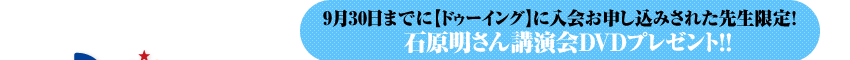 9月30日までに【ドゥーイング】に入会お申し込みされた先生限定！ 石原明さん講演会DVDプレゼント！！