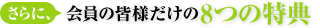 さらに、会員の皆様だけの8つの特典