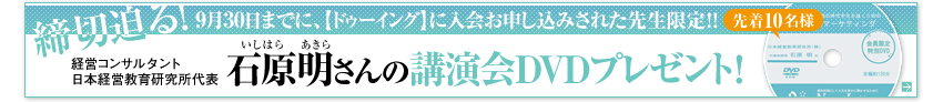 締切迫る！ 【ドゥーイング】に入会お申し込みされた先生限定！！　経営コンサルタント日本経営教育研究所代表 石原明さんの講演会DVDプレゼント！ 先着10名様