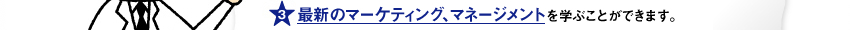 最新のマーケティング、マネージメントを学ぶことができます。