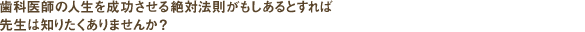 歯科医師の人生を成功させる絶対法則がもしあるとすれば先生は知りたくありませんか？