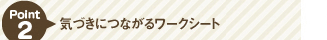 Point 2　気づきにつながるワークシート