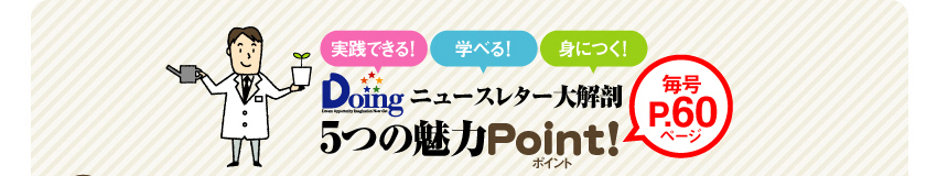 実践できる！ 学べる！ 身につく！　Doing ニュースレター大解剖　5つの魅力Point!　毎号60ページ