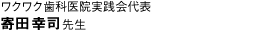 ワクワク歯科医院実践会代表　寄田幸司先生